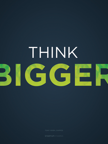 Whatever you’re thinking, think bigger